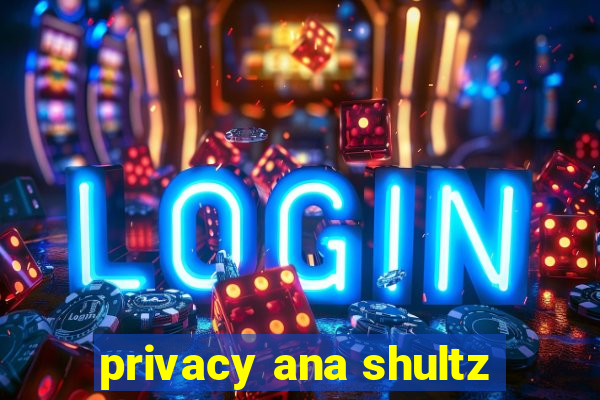 privacy ana shultz